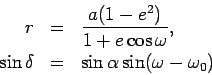 \begin{eqnarray*}
r &=& \frac{a(1-e^{2})}{1+e\cos \omega}, \\
\sin \delta &=& \sin \alpha \sin (\omega - \omega _{0})
\end{eqnarray*}