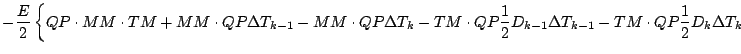 $\displaystyle - \frac{E}{2}
\left\{ QP \cdot MM \cdot TM
+ MM \cdot QP \Delta T...
...}{2} D_{k-1} \Delta T_{k-1}
- TM \cdot QP\frac{1}{2} D_{k} \Delta T_{k}
\right.$