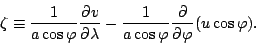 \begin{displaymath}
\zeta \equiv \frac{1}{a \cos \varphi} \DP{v}{\lambda}
- \frac{1}{a \cos \varphi} \DP{}{\varphi} ( u \cos \varphi).
\end{displaymath}