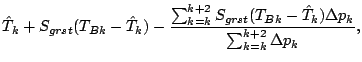 $\displaystyle \hat{T}_{k} + S_{grst} (T_{Bk} - \hat{T}_{k})
- \frac{
\sum^{k+2}...
..._{grst} (T_{Bk} - \hat{T}_{k}) \Delta p_{k}
}{
\sum^{k+2}_{k=k} \Delta p_{k}
},$