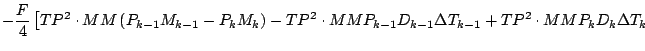 $\displaystyle - \frac{F}{4}
\left[ TP^2 \cdot MM \left( P_{k-1} M_{k-1} - P_{k}...
...P_{k-1} D_{k-1} \Delta T_{k-1}
+ TP^2 \cdot MM P_{k} D_{k} \Delta T_{k}
\right.$