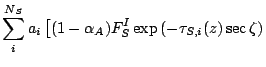 $\displaystyle \sum_i^{N_S} a_i
\left[
(1-\alpha_A) F_S^I
\exp \left( - \tau_{S,i}(z) \sec \zeta \right)
\right.$