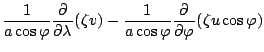 $\displaystyle \frac{1}{a \cos \varphi} \DP{}{\lambda}
( \zeta v )
- \frac{1}{a \cos \varphi} \DP{}{\varphi}
( \zeta u \cos \varphi)$