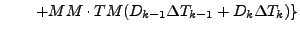 $\displaystyle \qquad \left.
+ MM \cdot TM (D_{k-1} \Delta T_{k-1} + D_{k} \Delta T_{k} )
\right\}$