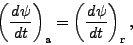 \begin{displaymath}
\left( \DD{\psi}{t} \right)_{\rm a}
= \left( \DD{\psi}{t} \right)_{\rm r},
\end{displaymath}