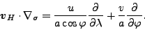 \begin{displaymath}
\Dvect{v}_H \cdot \nabla_{\sigma}
= \frac{u}{a \cos \varphi} \DP{}{\lambda}
+ \frac{v}{a} \DP{}{\varphi}.
\end{displaymath}