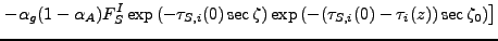 $\displaystyle \left. - \alpha_g (1-\alpha_A) F_S^I
\exp \left( - \tau_{S,i}(0) ...
... \right)
\exp \left( - ( \tau_{S,i}(0)-\tau_i(z) ) \sec \zeta_0 \right)
\right]$