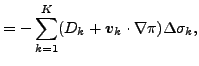 $\displaystyle = - \sum_{k=1}^{K} ( D_k + \Dvect{v}_k \cdot \nabla \pi ) \Delta \sigma_k,$