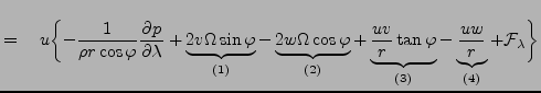 $\displaystyle = \quad u \biggl\{ - \frac{1}{\rho r \cos \varphi } \DP{p}{\lambd...
...varphi }_{(3)} - \underbrace{ \frac{u w}{r} }_{(4)} + {\cal F}_\lambda \biggl\}$