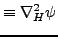 $\displaystyle \equiv \nabla_H^2 \psi$