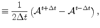 $\displaystyle \equiv \frac{1}{2 \Delta t} \left( {\cal A}^{t+\Delta t} - {\cal A}^{t-\Delta t} \right) ,$