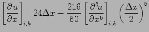 $\displaystyle \left[\DP{u}{x} \right]_{i,k}24\Delta x
- \frac{216}{60}\left[\DP[5]{u}{x} \right]_{i,k}
\left(\frac{\Delta x}{2}\right)^{5}$