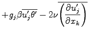 $\displaystyle + g_{j}\beta\overline{u^{\prime}_{j}\theta^{\prime}}
- 2\nu \overline{\left(\DP{u^{\prime}_{j}}{x_{k}}\right)}$