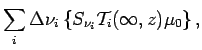 $\displaystyle \sum _{i}\Delta \nu _{i}\left\{
S_{\nu _{i}}{\cal T}_{i}(\infty,z)\mu_{0}
\right\},$