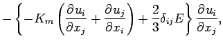 $\displaystyle - \left\{
- K_{m} \left(\DP{u_{i}}{x_{j}} + \DP{u_{j}}{x_{i}}\right)
+ \frac{2}{3} \delta_{ij} E
\right\}
\DP{u_{i}}{x_{j}},$