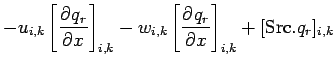 $\displaystyle - u_{i,k} \left[ \DP{q_{r}}{x} \right]_{i,k}
- w_{i,k} \left[ \DP{q_{r}}{x} \right]_{i,k}
+ [{\rm Src}.q_{r}]_{i,k}$