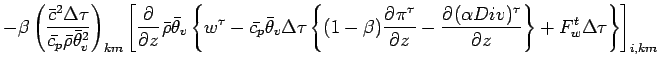 $\displaystyle - \beta
\left(
\frac{\bar{c}^{2}\Delta \tau}{\bar{c_{p}} \bar{\rh...
...\alpha Div)^{\tau}}{z}
\right\}
+ F_{w}^{t} \Delta \tau
\right\}
\right]_{i,km}$