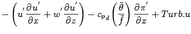 $\displaystyle - \left(
u^{'} \DP{u^{'}}{x}
+ w^{'} \DP{u^{'}}{z}
\right)
-{c_{p}}_{d} \left( \frac{\bar{\theta}}{\bar{f}}\right)
\DP{\pi^{'}}{x}
+ Turb.u$