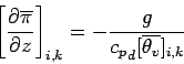 \begin{displaymath}
\left[\DP{\overline{\pi}}{z}\right]_{i,k} =
- \frac{g}{{c_{p}}_{d} [\overline{\theta_{v}}]_{i,k}}
\end{displaymath}