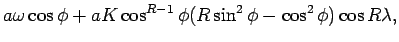 $\displaystyle a\omega \cos \phi + aK\cos ^{R-1}\phi (R\sin ^{2}\phi - \cos ^{2}\phi)\cos R\lambda,$