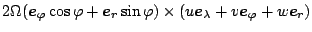 $\displaystyle 2 \Omega ( \Dvect{e}_{\varphi} \cos \varphi
+ \Dvect{e}_r \sin \varphi)
\times ( u \Dvect{e}_{\lambda} + v \Dvect{e}_{\varphi}
+ w \Dvect{e}_r)$