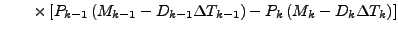 $\displaystyle \qquad
\times
\left[ P_{k-1} \left( M_{k-1} - D_{k-1} \Delta T_{k-1} \right)
- P_{k} \left( M_{k} - D_{k} \Delta T_{k} \right)
\right]$