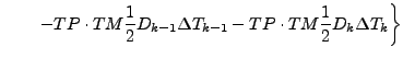 $\displaystyle \qquad \left.
- TP \cdot TM \frac{1}{2} D_{k-1} \Delta T_{k-1}
- TP \cdot TM \frac{1}{2} D_{k} \Delta T_{k}
\right\}$