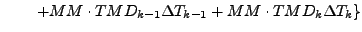 $\displaystyle \qquad \left.
+ MM \cdot TM D_{k-1} \Delta T_{k-1}
+ MM \cdot TM D_{k} \Delta T_{k}
\right\}$