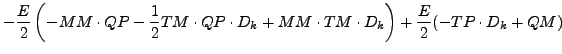 $\displaystyle - \frac{E}{2}
\left(
- MM \cdot QP - \frac{1}{2} TM \cdot QP \cdot D_{k}
+ MM \cdot TM \cdot D_{k}
\right)
+ \frac{E}{2} ( - TP \cdot D_{k} + QM )$