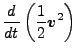 $\displaystyle \DD{}{t} \left( \frac{1}{2} \Dvect{v}^2 \right)$