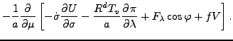 $\displaystyle - \frac{1}{a} \DP{}{\mu}
\left[ - \dot{\sigma} \DP{U}{\sigma}
- \frac{R^d T_v}{a} \DP{\pi}{\lambda}
+ F_{\lambda} \cos \varphi + fV \right].$