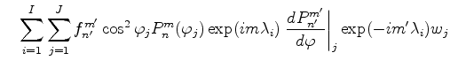 $\displaystyle \quad \sum_{i=1}^I \sum_{j=1}^J f_{n'}^{m'} \cos^2\varphi_j P_{n}...
...mbda_i) \left. \DD{P_{n'}^{m'}}{\varphi}\right\vert _j \exp(-im' \lambda_i) w_j$