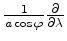 $ \frac{1}{a \cos \varphi} \DP{}{\lambda}$