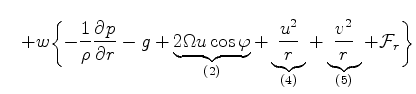 $\displaystyle \quad + w \biggl\{ - \frac{1}{\rho} \DP{p}{r} -g + \underbrace{ 2...
...frac{u^2}{r} }_{(4)} + \underbrace{ \frac{v^2}{r} }_{(5)} + {\cal F}_r \biggl\}$