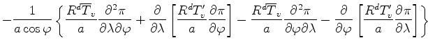 $\displaystyle - \frac{1}{a \cos \varphi} \left\{ \frac{R^d \overline{T}_v}{a} \...
...}{\varphi} \left[ \frac{R^d T_v^{\prime}}{a} \DP{\pi}{\lambda} \right] \right\}$