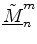 $ \tilde{\underline{M}}^{m}_{n}$