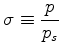 $\displaystyle \sigma \equiv \frac{p}{p_s}$