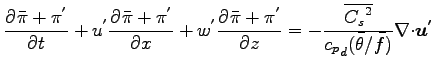 $\displaystyle \DP{\bar{\pi} + \pi^{'}}{t}
+ u^{'} \DP{\bar{\pi}+\pi^{'}}{x}
+ w...
...verline{{C_{s}}^{2} }}{ {c_{p}}_{d} (\bar{\theta}/\bar{f})}
\Ddiv \Dvect{u^{'}}$