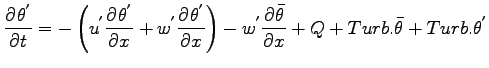 $\displaystyle \DP{\theta^{'}}{t}
=
- \left(
u^{'}\DP{\theta^{'}}{x}
+ w^{'}\DP{...
...}
\right)
- w^{'}\DP{\bar{\theta}}{x}
+ Q + Turb.\bar{\theta} + Turb.\theta^{'}$