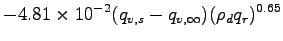 $\displaystyle - 4.81\times 10^{-2}(q_{v,s} -q_{v,\infty})
(\rho_{d}q_{r})^{0.65}$