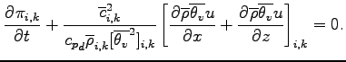 $\displaystyle \DP{\pi_{i,k}}{t}
+ \frac{\overline{c}_{i,k}^{2}}{{c_{p}}_{d}
\ov...
...{v}} u}{x} +
\DP{\overline{\rho} \overline{\theta_{v}} u}{z}
\right]_{i,k}
= 0.$