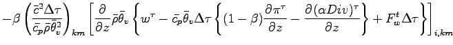 $\displaystyle - \beta
\left(
\frac{\bar{c}^{2}\Delta \tau}{\bar{c_{p}} \bar{\rh...
...\alpha Div)^{\tau}}{z}
\right\}
+ F_{w}^{t} \Delta \tau
\right\}
\right]_{i,km}$