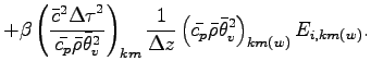 $\displaystyle + \beta
\left(
\frac{\bar{c}^{2}{\Delta \tau}^{2}}{\bar{c_{p}} \b...
...\left(
\bar{c_{p}} \bar{\rho} \bar{\theta}_{v}^{2}
\right)_{km(w)}
E_{i,km(w)}.$