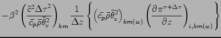 $\displaystyle - \beta^{2}
\left(
\frac{\bar{c}^{2}{\Delta \tau}^{2}}{\bar{c_{p}...
...ght)_{km(w)}
\left(
\DP{\pi^{\tau + \Delta \tau}}{z}
\right)_{i,km(w)}
\right\}$