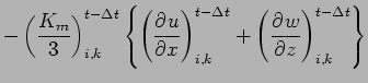 $\displaystyle - \left( \frac{K_{m}}{3} \right)_{i,k}^{t - \Delta t}
\left\{
\le...
...ight)_{i,k}^{t-\Delta t}
+
\left( \DP{w}{z} \right)_{i,k}^{t-\Delta t}
\right\}$