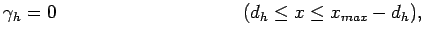 $\displaystyle \gamma_{h} = 0 \hspace{10em} ( d_{h} \leq x \leq x_{max} - d_{h}),$